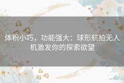 体积小巧，功能强大：球形航拍无人机激发你的探索欲望