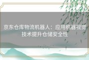 京东仓库物流机器人：应用机器视觉技术提升仓储安全性