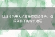 挑战性的无人机高难度运输任务：极限条件下的物资运送