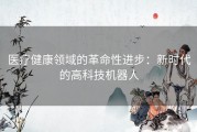 医疗健康领域的革命性进步：新时代的高科技机器人