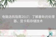 电脑选购指南2017：了解最新的处理器、显卡和存储技术