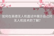 如何在高德无人机面试中展示自己对无人机技术的了解？