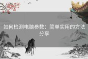 如何检测电脑参数：简单实用的方法分享