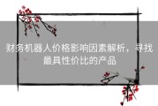 财务机器人价格影响因素解析，寻找最具性价比的产品