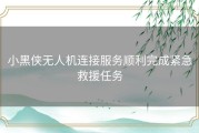 小黑侠无人机连接服务顺利完成紧急救援任务