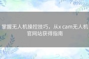 掌握无人机操控技巧，从x cam无人机官网站获得指南