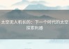 太空无人机长的：下一个时代的太空探索利器