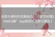 创意与便利的完美结合：“星空传媒XK8063婚”App助您打造梦幻婚礼！