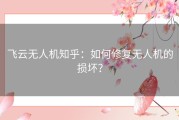 飞云无人机知乎：如何修复无人机的损坏？