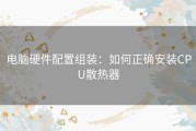 电脑硬件配置组装：如何正确安装CPU散热器