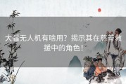 大疆无人机有啥用？揭示其在慈善救援中的角色！