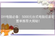 DIY电脑必备：5000元台式电脑组装配置单推荐大揭秘！