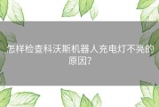 怎样检查科沃斯机器人充电灯不亮的原因？