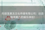 玛丽莲果冻文化传媒有限公司：创造独具魅力的娱乐体验！