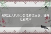 程航无人机助力智能物流发展，提升运输效率