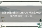 高效便捷的机器人无人咖啡店生产公司引领咖啡行业变革