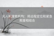 无人机搜救机构：将远程定位和紧急救援相结合