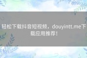 轻松下载抖音短视频，douyintt.me下载应用推荐！