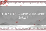 机器人行业：五年内将创造怎样的就业机会？