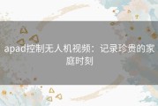 apad控制无人机视频：记录珍贵的家庭时刻