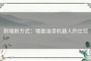 刷墙新方式：墙面油漆机器人的出现