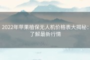 2022年苹果植保无人机价格表大揭秘：了解最新行情