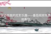 体验极致的观影乐趣——番茄视频免费观看版