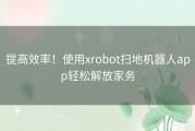 提高效率！使用xrobot扫地机器人app轻松解放家务