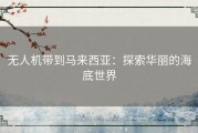 无人机带到马来西亚：探索华丽的海底世界