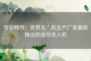 驾驭畅想：世界无人机生产厂家最新推出的迷你无人机