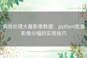 高效处理大量影像数据：python批量影像分幅的实用技巧