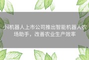 小i机器人上市公司推出智能机器人农场助手，改善农业生产效率