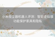 小米吸尘器机器人评测：智能虚拟墙功能保护家具和隐私