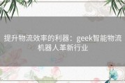 提升物流效率的利器：geek智能物流机器人革新行业