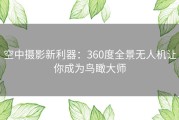 空中摄影新利器：360度全景无人机让你成为鸟瞰大师