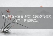 布丁机器人宝宝动态：创意游戏与交互学习的完美结合