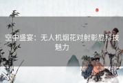 空中盛宴：无人机烟花对射彰显科技魅力