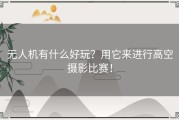 无人机有什么好玩？用它来进行高空摄影比赛！