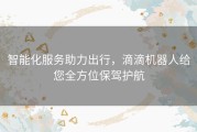 智能化服务助力出行，滴滴机器人给您全方位保驾护航