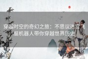 穿越时空的奇幻之旅：不思议迷宫飞艇机器人带你穿越世界历史