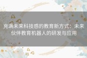 充满未来科技感的教育新方式：未来伙伴教育机器人的研发与应用