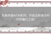 天美传媒WTM系列：开启全新娱乐时代的魔幻之旅！