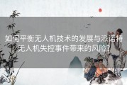 如何平衡无人机技术的发展与派诺特无人机失控事件带来的风险？