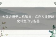 大疆农用无人机销售：适应农业智能化转型的必备品