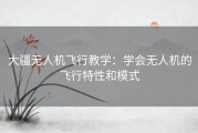 大疆无人机飞行教学：学会无人机的飞行特性和模式