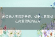 创造无人零售新奇迹：机器人售货机在商业领域的应用