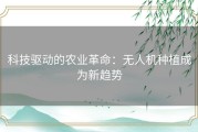 科技驱动的农业革命：无人机种植成为新趋势