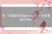 与“可播放的男garyapp”一同探索音乐宇宙！