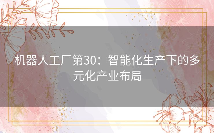 机器人工厂第30：智能化生产下的多元化产业布局