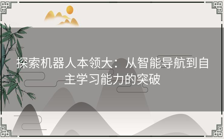 探索机器人本领大：从智能导航到自主学习能力的突破